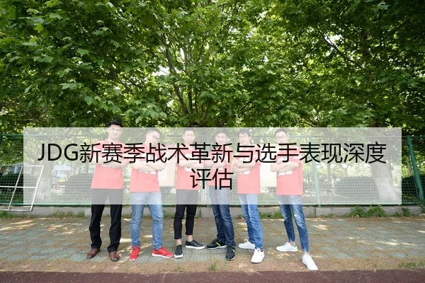 JDG新赛季战术革新与选手表现深度评估